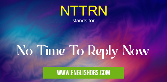 NTTRN means No Time To Reply Now NTTRN