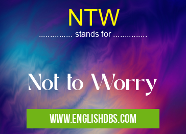 NTW means Not to Worry NTW