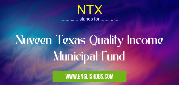 NTX means Nuveen Texas Quality Income Municipal Fund NTX