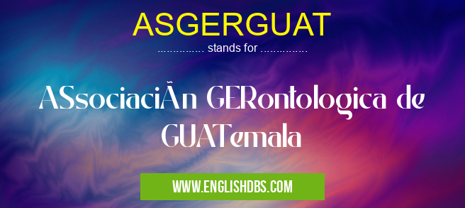 ASGERGUAT means ASsociación GERontologica de GUATemala ASGERGUAT