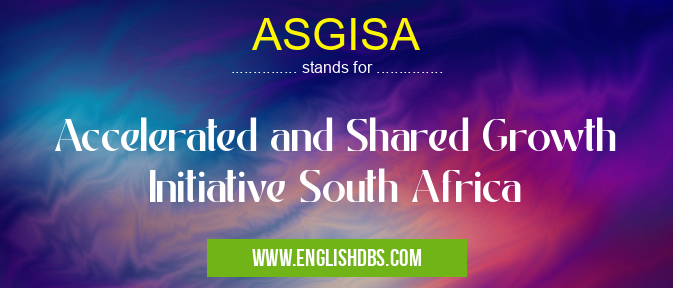 ASGISA means Accelerated and Shared Growth Initiative South Africa ASGISA