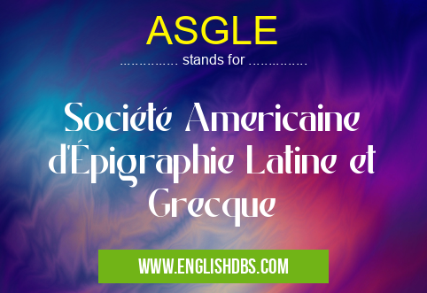 ASGLE means Société Americaine d'Épigraphie Latine et Grecque ASGLE