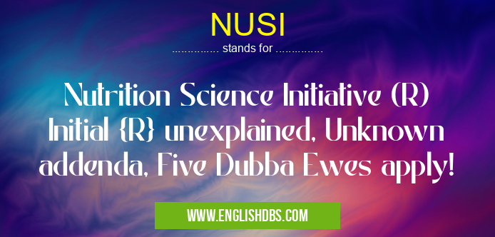 NUSI means Nutrition Science Initiative (R) Initial {R} unexplained, Unknown addenda, Five Dubba Ewes apply! NUSI