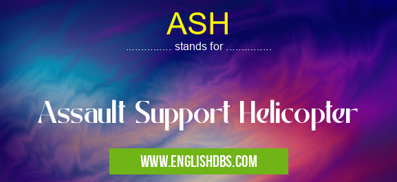 ASH means Assault Support Helicopter ASH