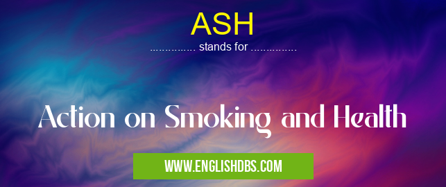ASH means Action on Smoking and Health ASH