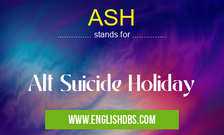 ASH means Alt Suicide Holiday ASH