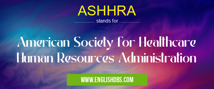 ASHHRA means American Society for Healthcare Human Resources Administration ASHHRA