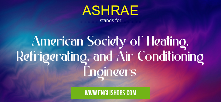 ASHRAE means American Society of Heating, Refrigerating, and Air Conditioning Engineers ASHRAE