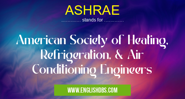 ASHRAE means American Society of Heating, Refrigeration, & Air Conditioning Engineers ASHRAE