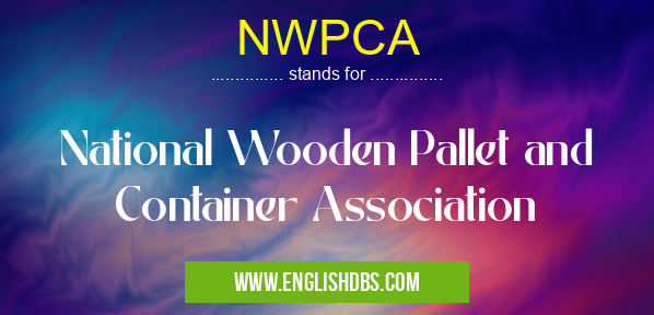NWPCA means National Wooden Pallet and Container Association NWPCA