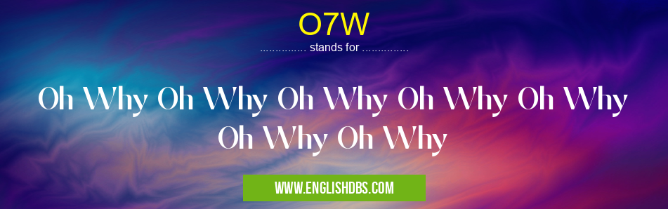 O7W means Oh Why Oh Why Oh Why Oh Why Oh Why Oh Why Oh Why O7W