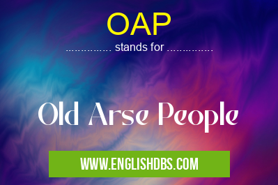 OAP means Old Arse People OAP