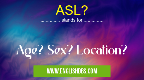 ASL? means Age? Sex? Location? ASL?