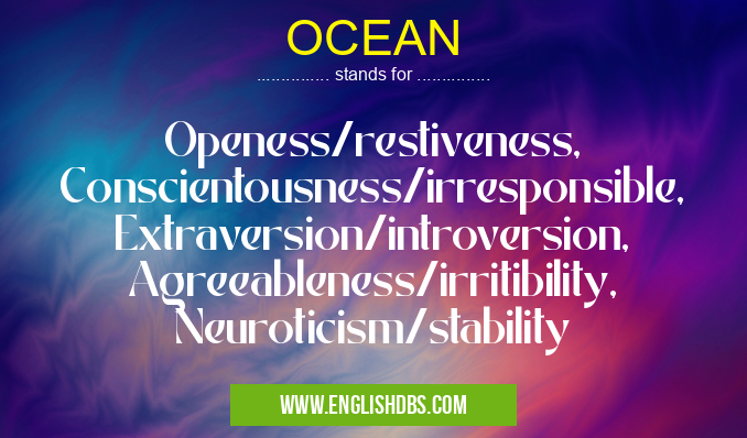OCEAN means Openess/restiveness, Conscientousness/irresponsible, Extraversion/introversion, Agreeableness/irritibility, Neuroticism/stability OCEAN