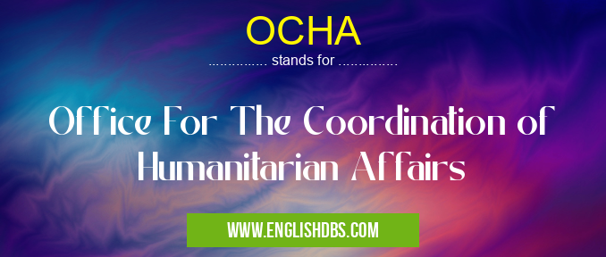 OCHA means Office For The Coordination of Humanitarian Affairs OCHA