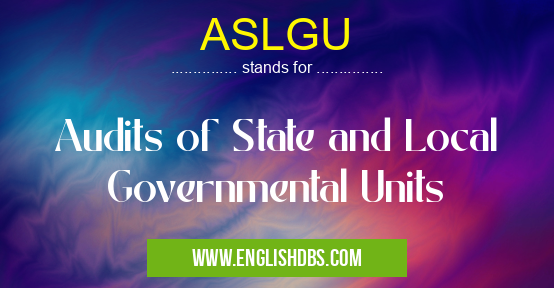 ASLGU means Audits of State and Local Governmental Units ASLGU
