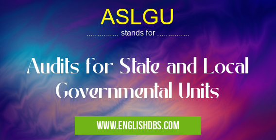 ASLGU means Audits for State and Local Governmental Units ASLGU