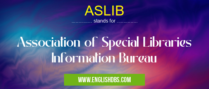 ASLIB means Association of Special Libraries Information Bureau ASLIB