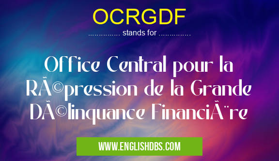 OCRGDF means Office Central pour la Répression de la Grande Délinquance Financière OCRGDF
