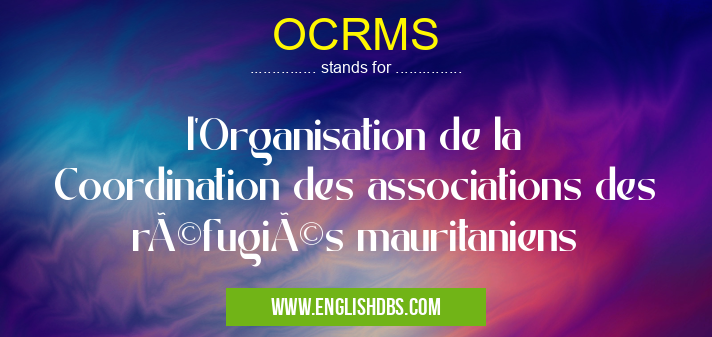 OCRMS means l'Organisation de la Coordination des associations des réfugiés mauritaniens OCRMS