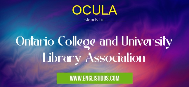 OCULA means Ontario College and University Library Association OCULA