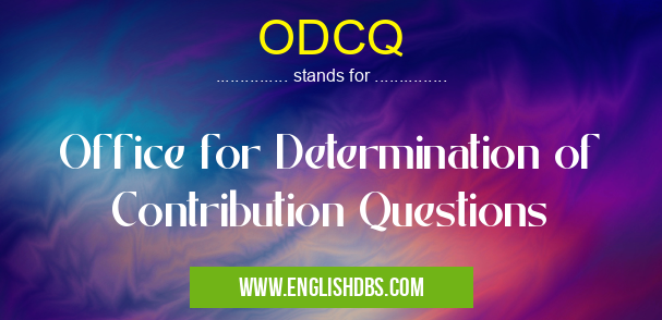 ODCQ means Office for Determination of Contribution Questions ODCQ