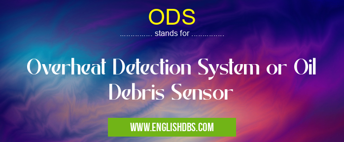 ODS means Overheat Detection System or Oil Debris Sensor ODS