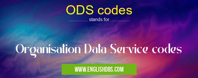 ODS codes means Organisation Data Service codes ODS codes