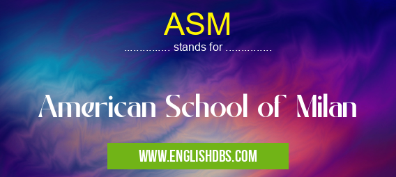 ASM means American School of Milan ASM