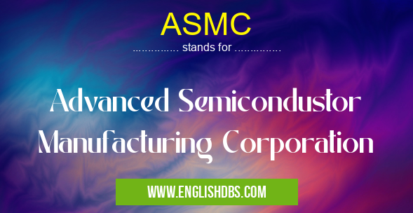 ASMC means Advanced Semicondustor Manufacturing Corporation ASMC