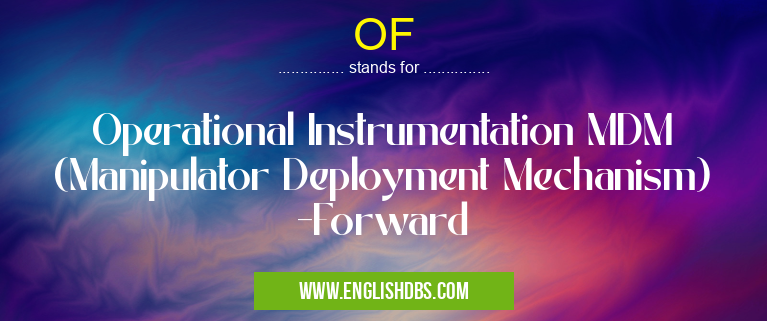 OF means Operational Instrumentation MDM (Manipulator Deployment Mechanism) -Forward OF