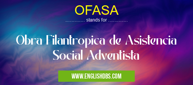 OFASA means Obra Filantropica de Asistencia Social Adventista OFASA