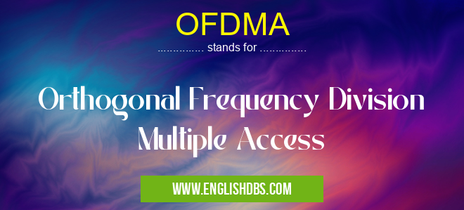OFDMA means Orthogonal Frequency Division Multiple Access OFDMA