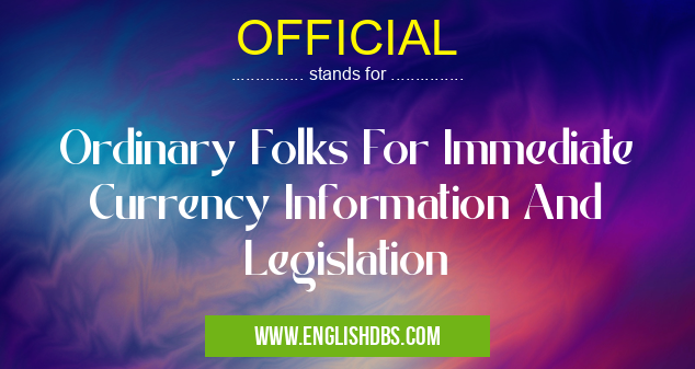 OFFICIAL means Ordinary Folks For Immediate Currency Information And Legislation OFFICIAL