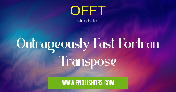OFFT means Outrageously Fast Fortran Transpose OFFT