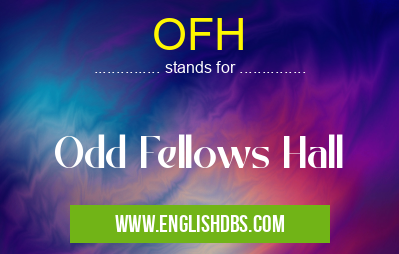 OFH means Odd Fellows Hall OFH