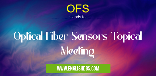 OFS means Optical Fiber Sensors Topical Meeting OFS