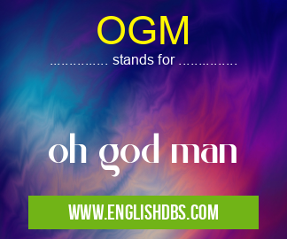 OGM means oh god man OGM