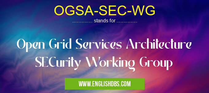 OGSA-SEC-WG means Open Grid Services Architecture SECurity Working Group OGSA-SEC-WG