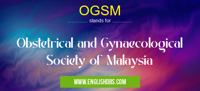 OGSM means Obstetrical and Gynaecological Society of Malaysia OGSM