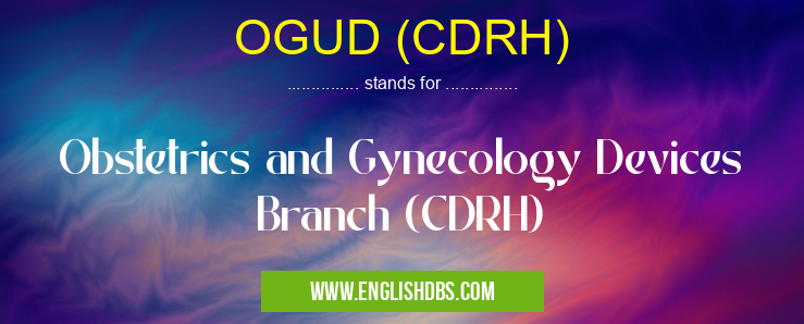 OGUD (CDRH) means Obstetrics and Gynecology Devices Branch (CDRH) OGUD (CDRH)