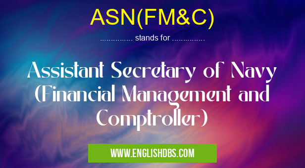 ASN(FM&C) means Assistant Secretary of Navy (Financial Management and Comptroller) ASN(FM&C)