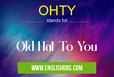 OHTY means Old Hat To You OHTY