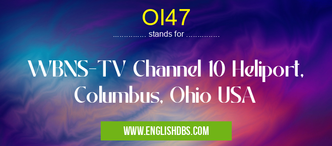 OI47 means WBNS-TV Channel 10 Heliport, Columbus, Ohio USA OI47