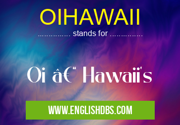 OIHAWAII means Oi – Hawaii's OIHAWAII
