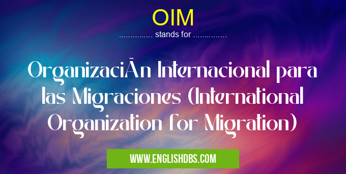 OIM means Organización Internacional para las Migraciones (International Organization for Migration) OIM
