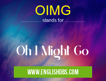 OIMG means Oh I Might Go OIMG