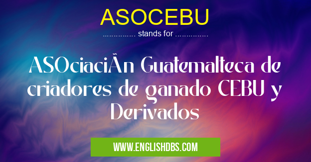 ASOCEBU means ASOciación Guatemalteca de criadores de ganado CEBU y Derivados ASOCEBU