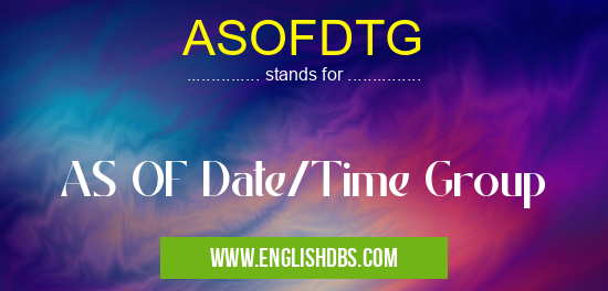 ASOFDTG means AS OF Date/Time Group ASOFDTG