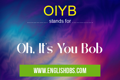 OIYB means Oh, It's You Bob OIYB